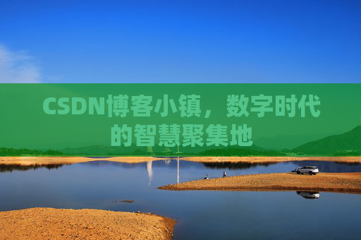 CSDN博客小镇,数字时代的智慧聚集地